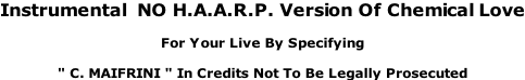 Instrumental  NO H.A.A.R.P. Version Of Chemical Love  For Your Live By Specifying  " C. MAIFRINI " In Credits Not To Be Legally Prosecuted