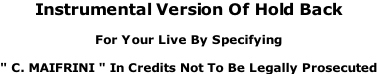 Instrumental Version Of Hold Back  For Your Live By Specifying  " C. MAIFRINI " In Credits Not To Be Legally Prosecuted