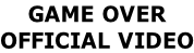 GAME OVER OFFICIAL VIDEO